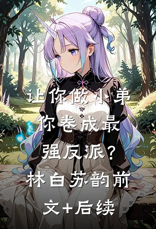 让你做小弟，你卷成最强反派？林白苏韵前文+后续