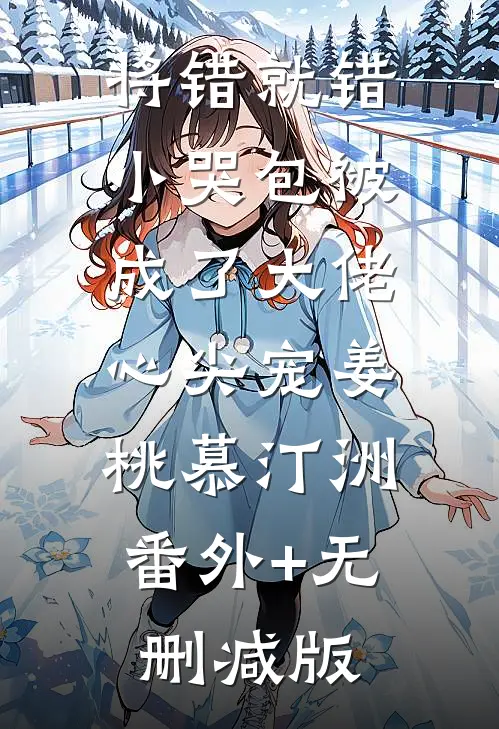 将错就错：小哭包被成了大佬心尖宠姜桃慕汀洲:番外+无删减版