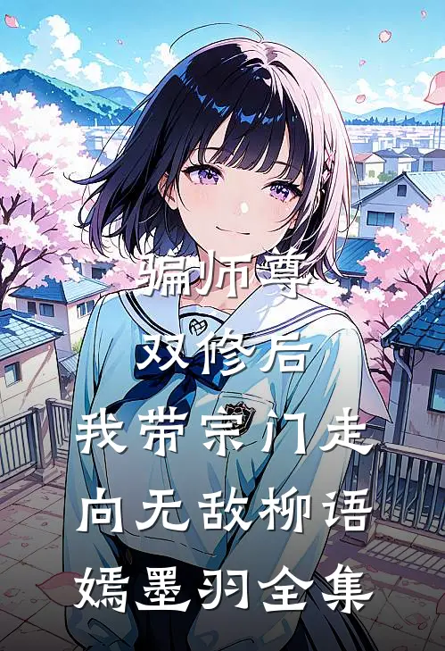 骗师尊双修后，我带宗门走向无敌柳语嫣墨羽全集