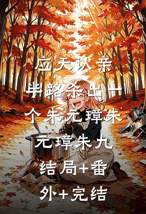 应天认亲，半路杀出一个朱元璋朱元璋朱九:结局+番外+完结