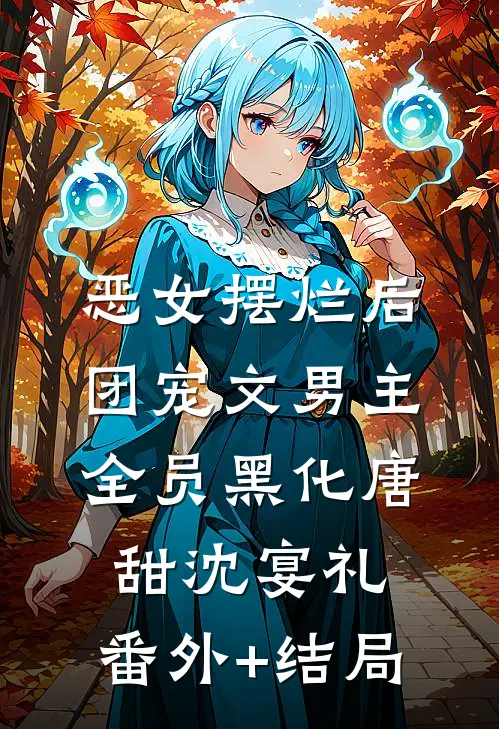 恶女摆烂后，团宠文男主全员黑化唐甜沈宴礼:(番外)+(结局)