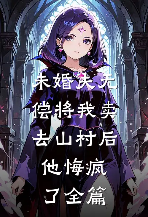 未婚夫无偿将我卖去山村后，他悔疯了全篇