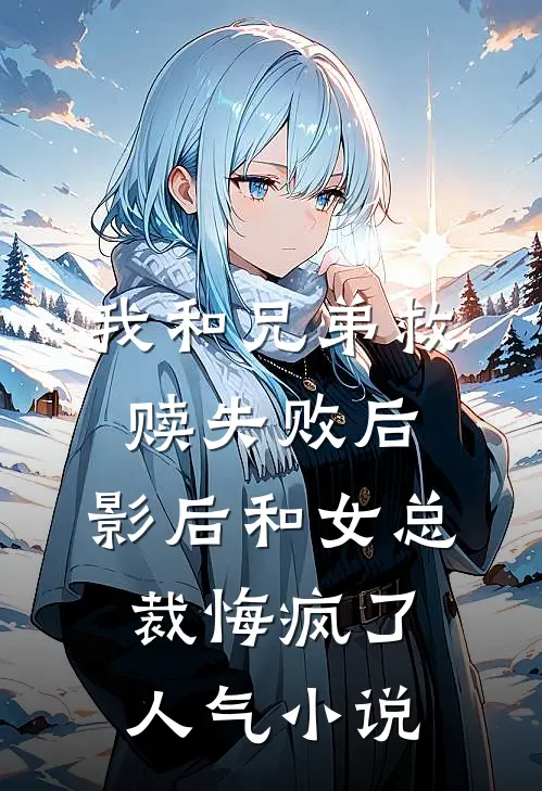 我和兄弟救赎失败后，影后和女总裁悔疯了人气小说