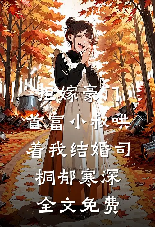 拒嫁豪门，首富小叔哄着我结婚司桐郁寒深全文免费