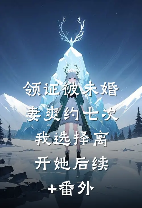 领证被未婚妻爽约七次，我选择离开她后续+番外