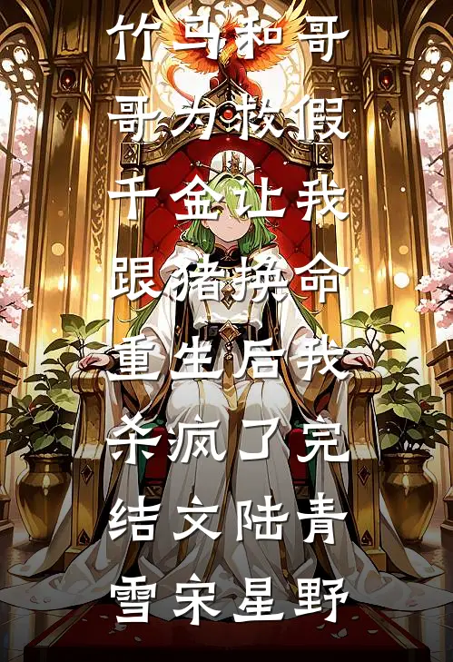 竹马和哥哥为救假千金让我跟猪换命，重生后我杀疯了完结文