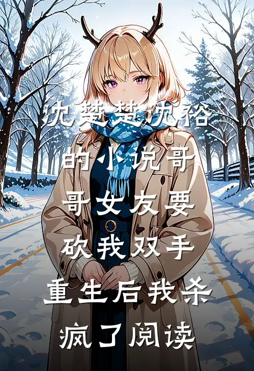 沈楚楚沈裕的小说哥哥女友要砍我双手，重生后我杀疯了阅读
