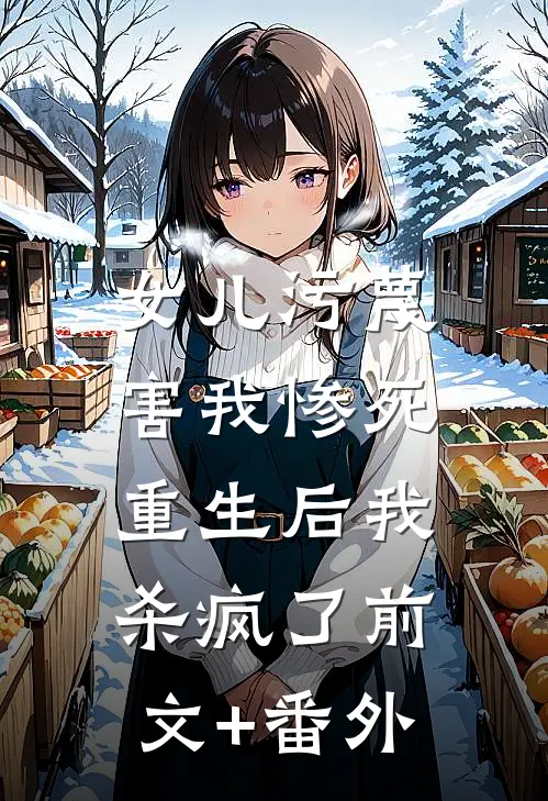 女儿污蔑害我惨死，重生后我杀疯了前文+番外