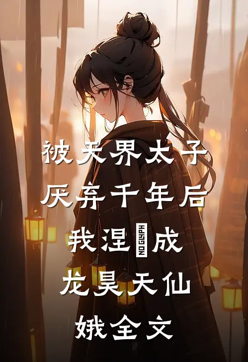 被天界太子厌弃千年后，我涅槃成龙昊天仙娥全文