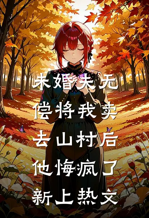 未婚夫无偿将我卖去山村后，他悔疯了新上热文