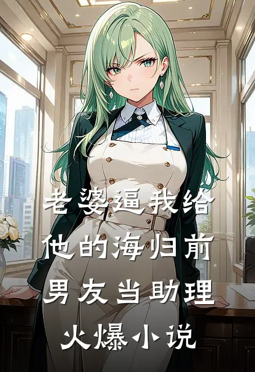 老婆逼我给他的海归前男友当助理火爆小说