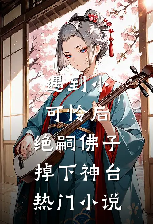 遇到小可怜后，绝嗣佛子掉下神台热门小说