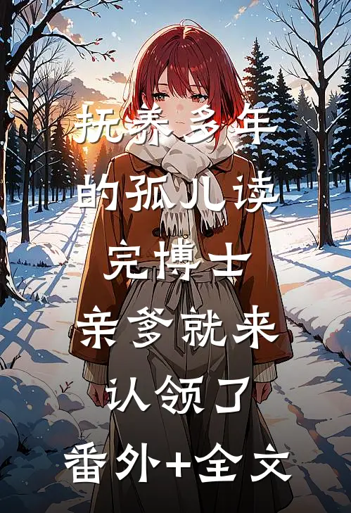 抚养多年的孤儿读完博士，亲爹就来认领了:(番外)+(全文)