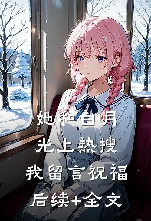 她和白月光上热搜，我留言祝福后续+全文