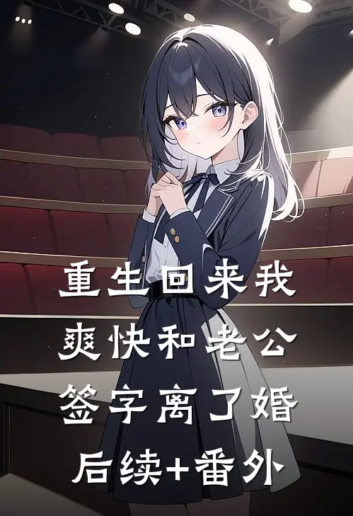 重生回来我爽快和老公签字离了婚后续+番外