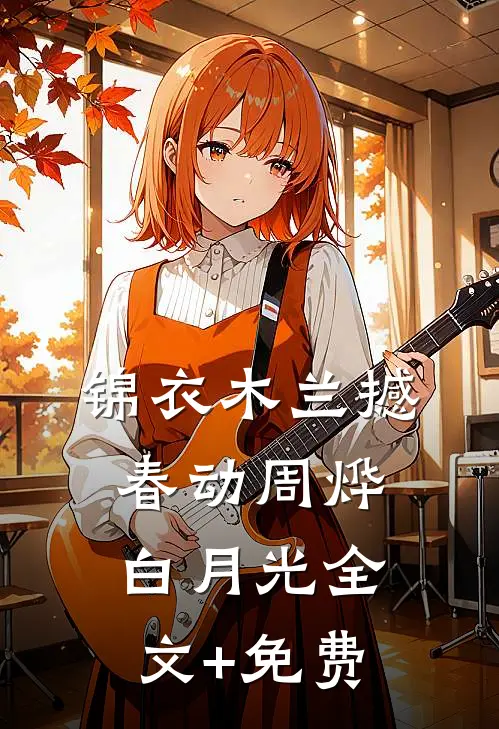 锦衣木兰撼春动周烨白月光全文+免费