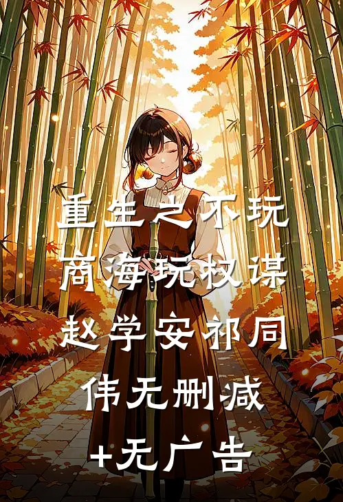 重生之不玩商海玩权谋赵学安祁同伟无删减+无广告