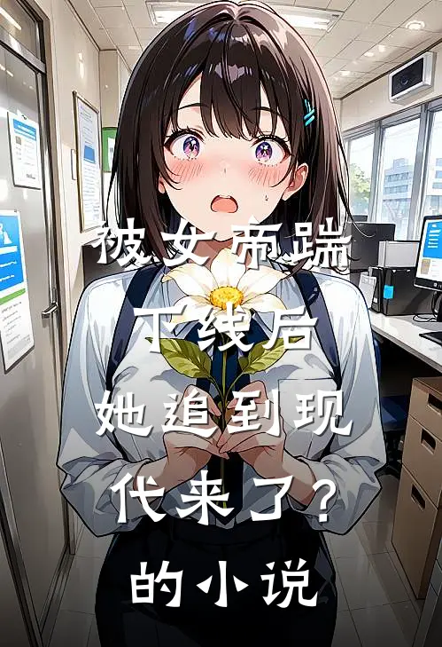 被女帝踹下线后，她追到现代来了？的小说
