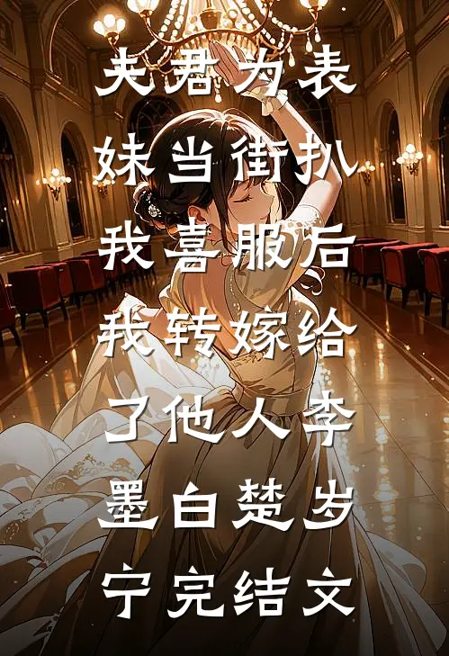 夫君为表妹当街扒我喜服后，我转嫁给了他人李墨白楚岁宁完结文