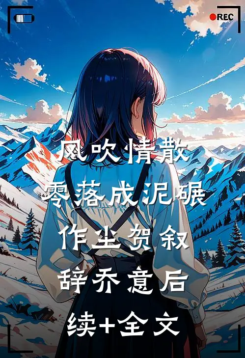 风吹情散，零落成泥碾作尘贺叙辞乔意后续+全文