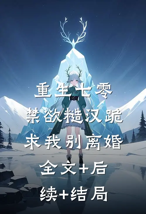 重生七零，禁欲糙汉跪求我别离婚全文+后续+结局