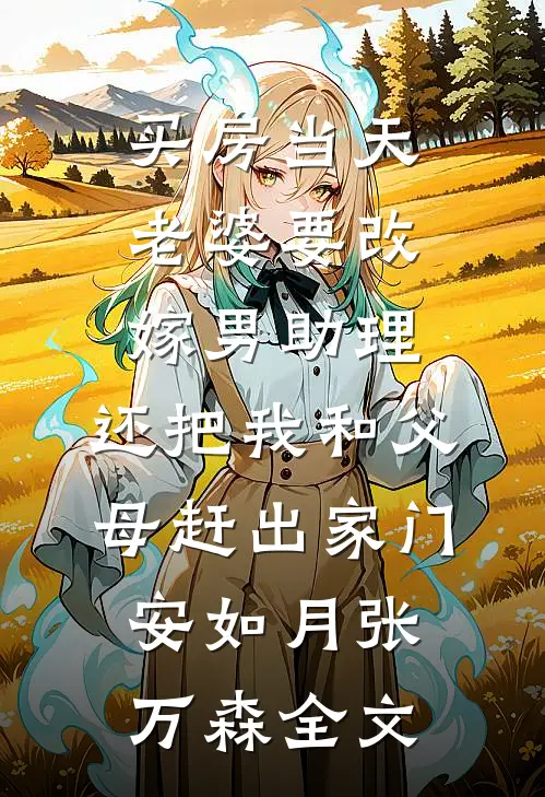 买房当天，老婆要改嫁男助理，还把我和父母赶出家门安如月张万森全文
