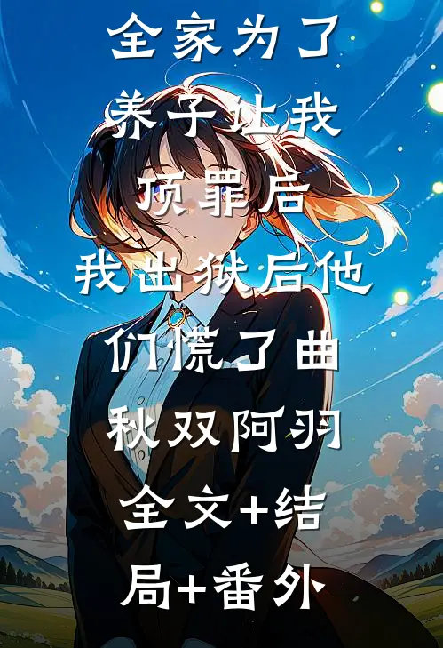 全家为了养子让我顶罪后，我出狱后他们慌了曲秋双阿羽:全文+结局+番外