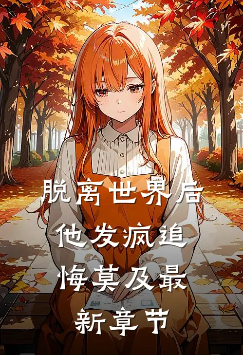 脱离世界后，他发疯追悔莫及最新章节