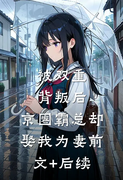 被双重背叛后，京圈霸总却娶我为妻前文+后续