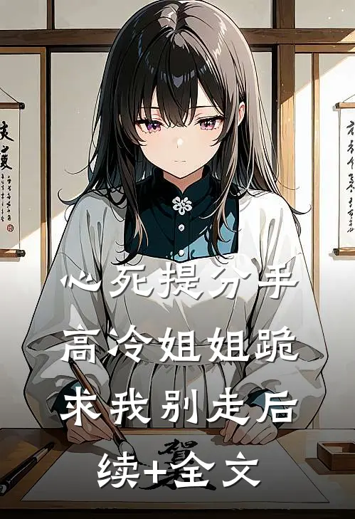 心死提分手，高冷姐姐跪求我别走后续+全文