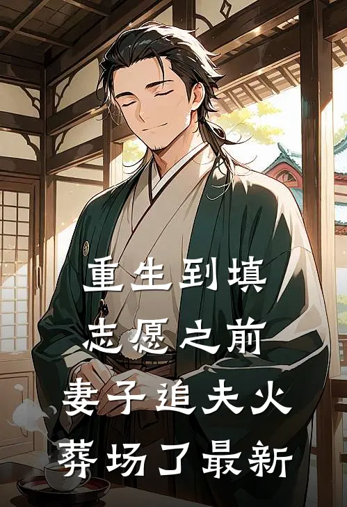 重生到填志愿之前，妻子追夫火葬场了最新