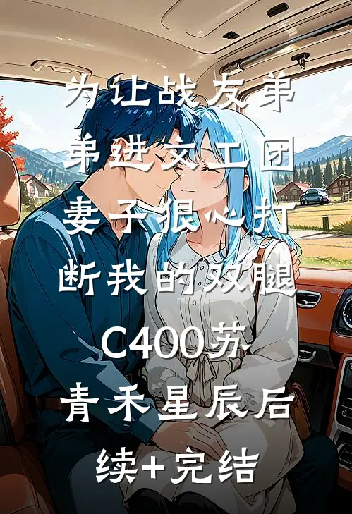 为让战友弟弟进文工团，妻子狠心打断我的双腿C400苏青禾星辰后续+完结