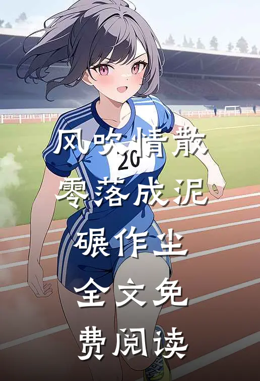 风吹情散，零落成泥碾作尘全文免费阅读