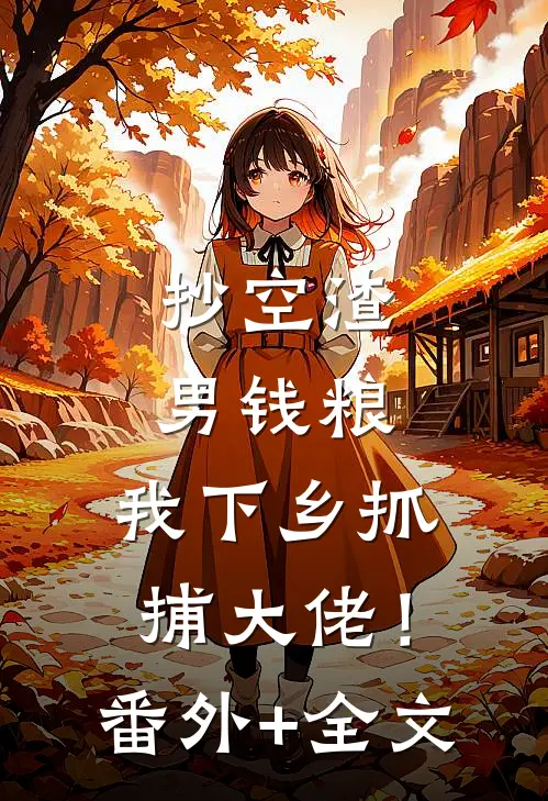 抄空渣男钱粮，我下乡抓捕大佬！:(番外)+(全文)