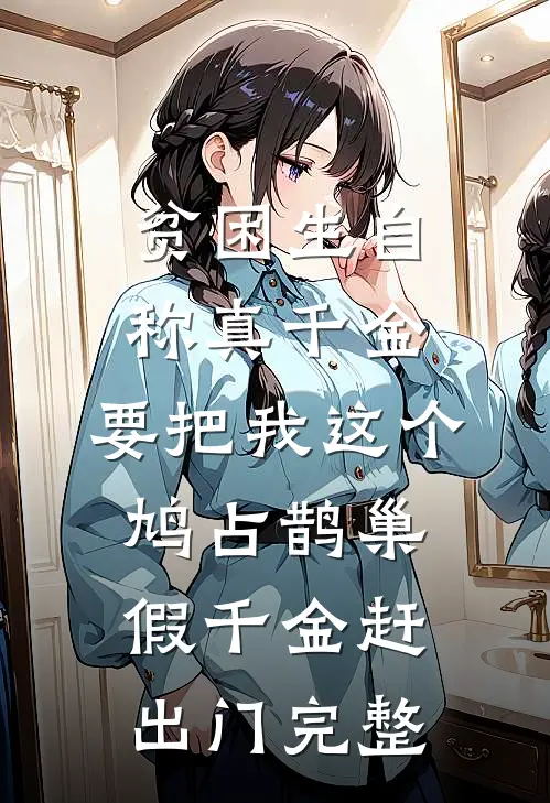 贫困生自称真千金，要把我这个鸠占鹊巢假千金赶出门完整