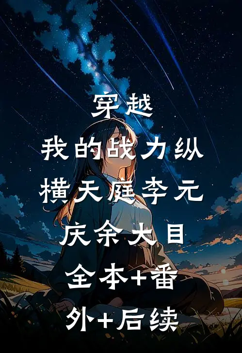 穿越：我的战力纵横天庭李元庆余大目:全本+番外+后续