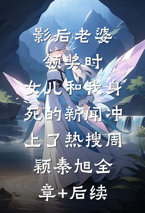 影后老婆领奖时，女儿和我身死的新闻冲上了热搜周颖秦旭全章+后续
