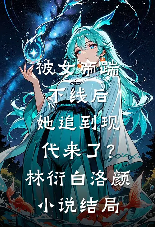 被女帝踹下线后，她追到现代来了？林衍白洛颜小说结局