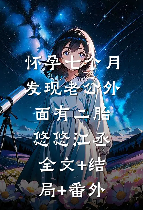 怀孕七个月，发现老公外面有二胎悠悠江丞全文+结局+番外
