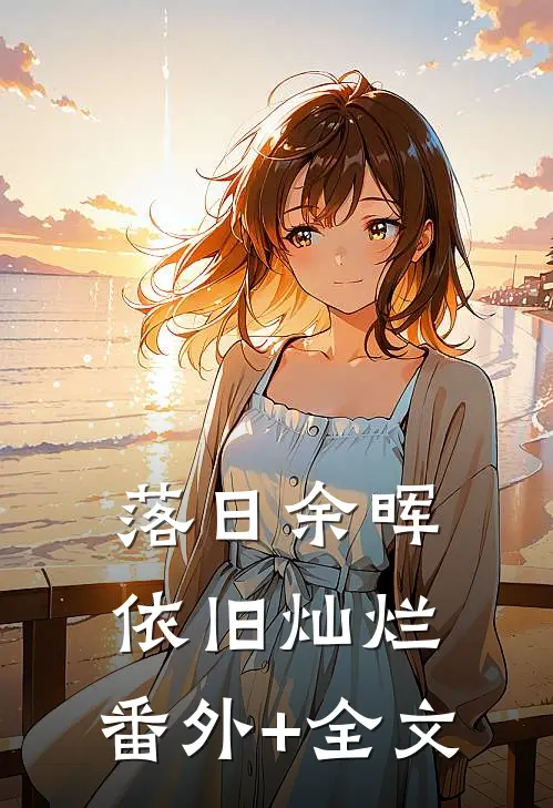 落日余晖，依旧灿烂:(番外)+(全文)