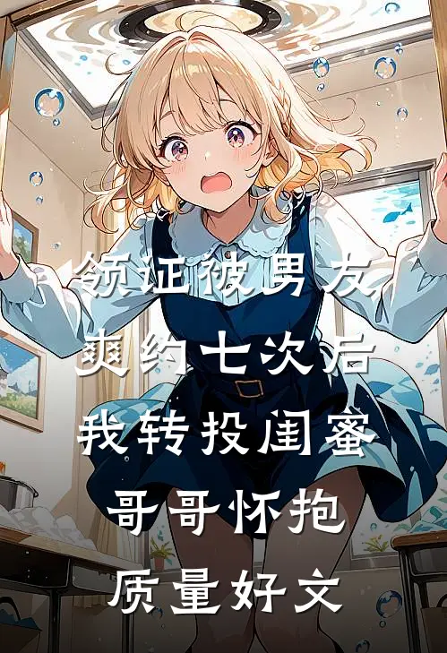 领证被男友爽约七次后，我转投闺蜜哥哥怀抱质量好文