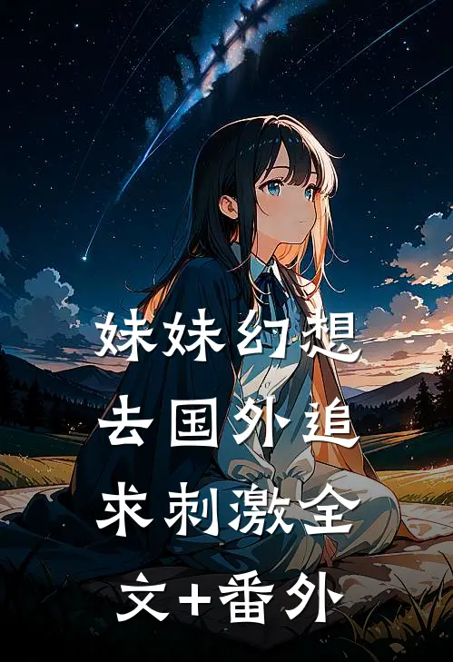 妹妹幻想去国外追求刺激全文+番外