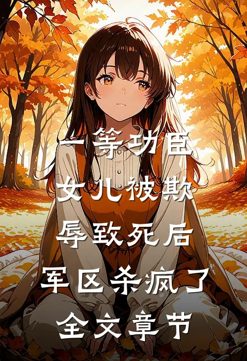 一等功臣女儿被欺辱致死后，军区杀疯了全文章节