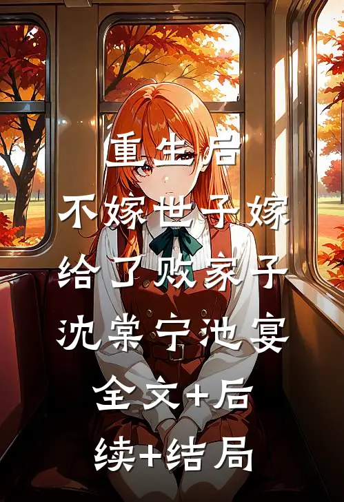 重生后，不嫁世子嫁给了败家子沈棠宁池宴全文+后续+结局