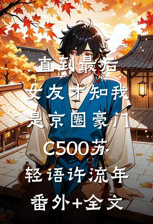 直到最后，女友才知我是京圈豪门C500苏轻语许流年(番外)+(全文)