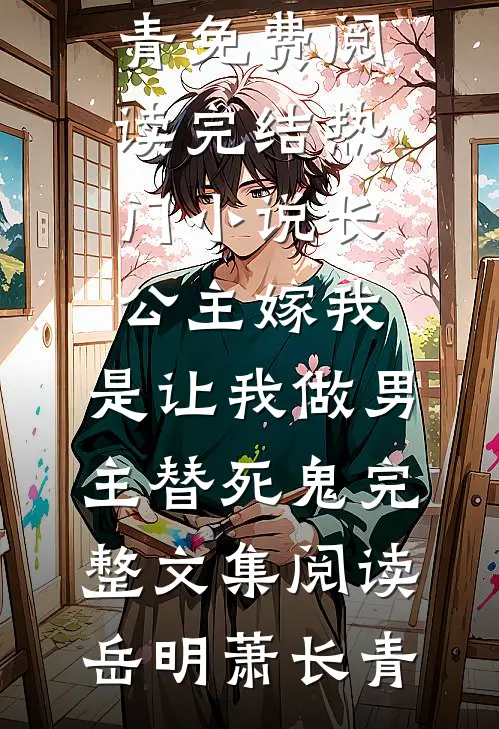 长公主嫁我,是让我做男主替死鬼完整文集阅读