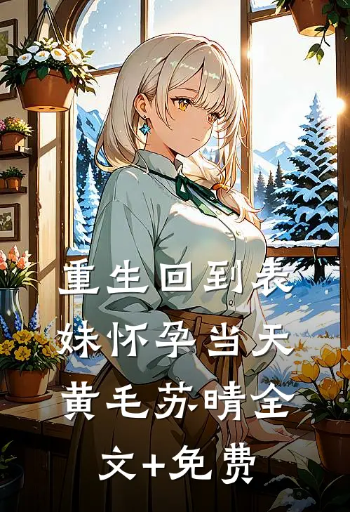 重生回到表妹怀孕当天黄毛苏晴全文+免费