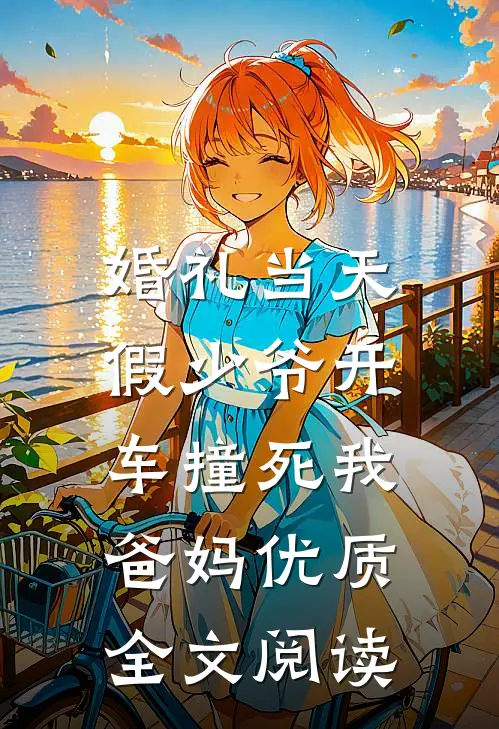 婚礼当天，假少爷开车撞死我爸妈优质全文阅读