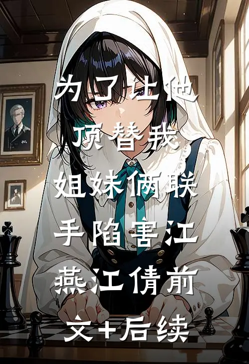 为了让他顶替我，姐妹俩联手陷害江燕江倩前文+后续