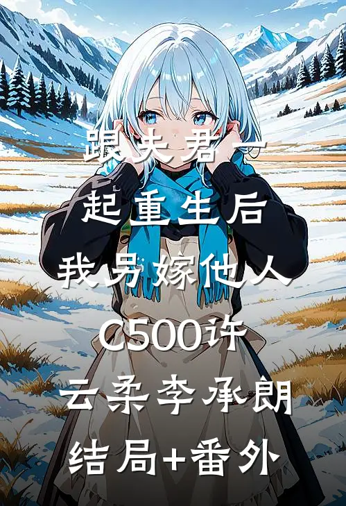 跟夫君一起重生后，我另嫁他人C500许云柔李承朗结局+番外